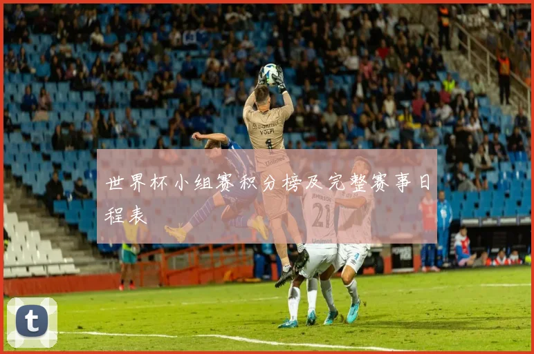 世界杯小组赛积分榜及完整赛事日程表
