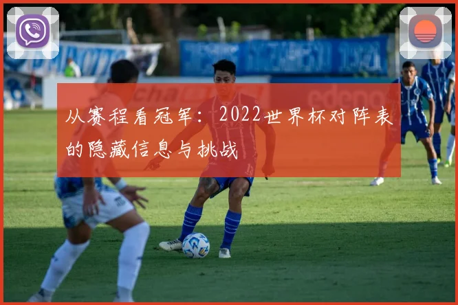 从赛程看冠军:2022世界杯对阵表的隐藏信息与挑战
