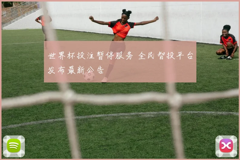 世界杯投注暂停服务 全民智投平台发布最新公告