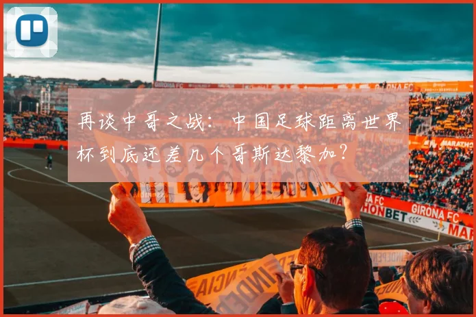 再谈中哥之战：中国足球距离世界杯到底还差几个哥斯达黎加？