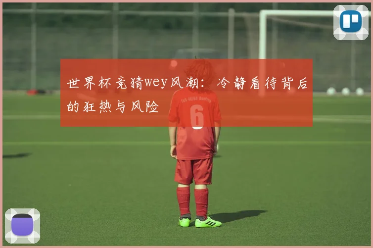 世界杯竞猜wey风潮：冷静看待背后的狂热与风险