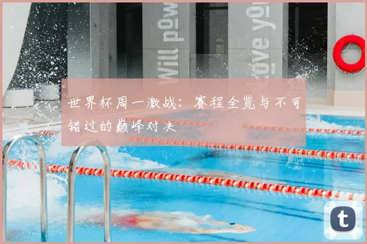 世界杯周一激战:赛程全览与不可错过的巅峰对决