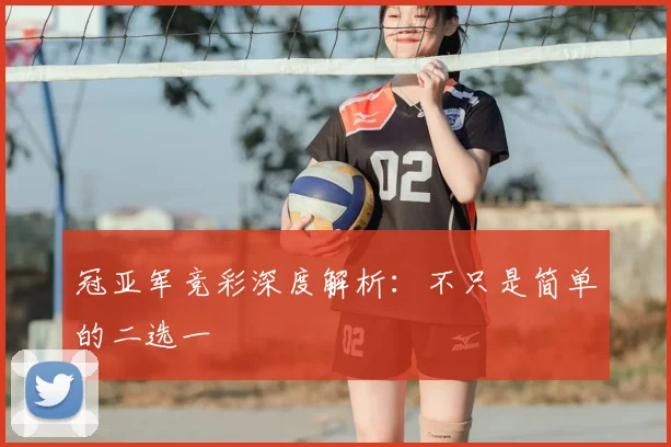 冠亚军竞彩深度解析：不只是简单的二选一