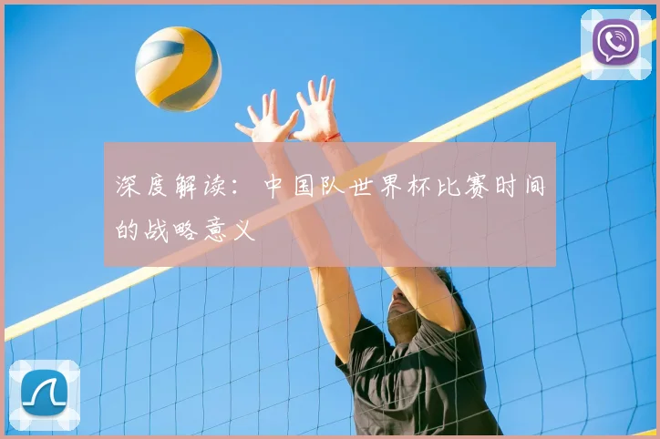 深度解读:中国队世界杯比赛时间的战略意义