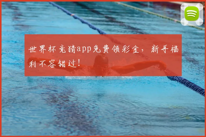 世界杯竞猜app免费领彩金，新手福利不容错过！