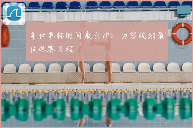 年世界杯时间表出炉：为您规划最佳观赛日程
