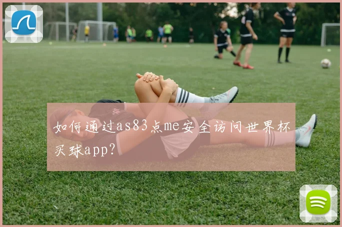 如何通过as83点me安全访问世界杯买球app?