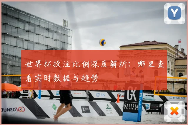 世界杯投注比例深度解析:哪里查看实时数据与趋势