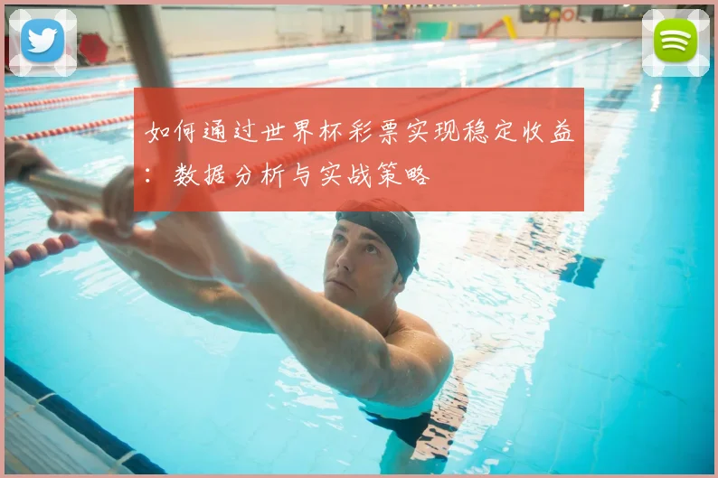 如何通过世界杯彩票实现稳定收益：数据分析与实战策略