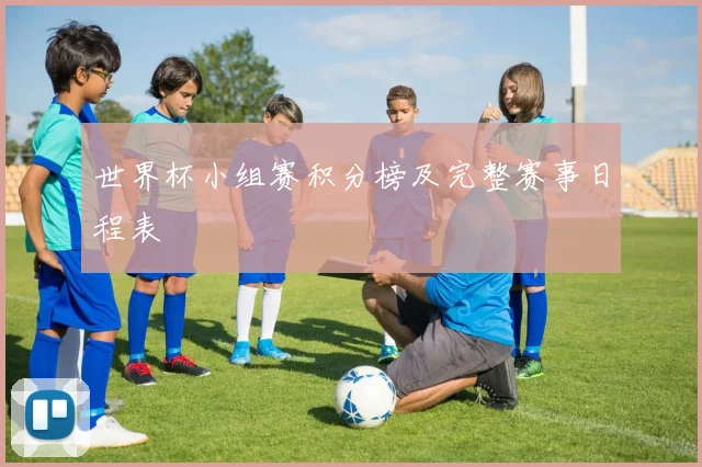 世界杯小组赛积分榜及完整赛事日程表
