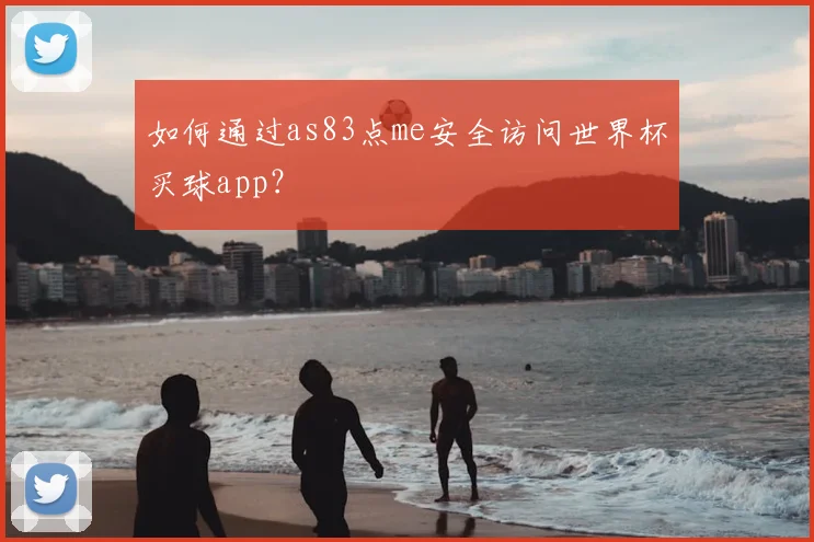 如何通过as83点me安全访问世界杯买球app?