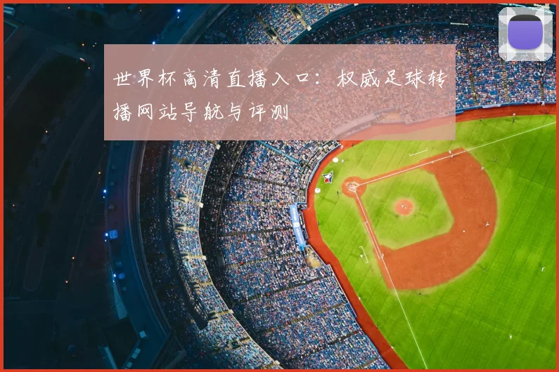 世界杯高清直播入口:权威足球转播网站导航与评测