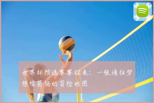 世界杯预选赛赛程表：一张通往梦想绿茵场的冒险地图