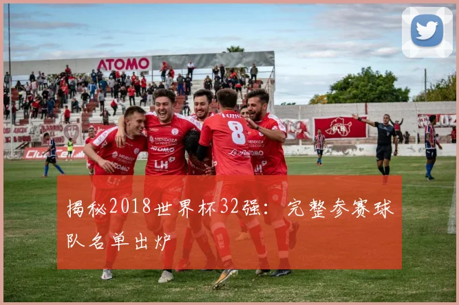 揭秘2018世界杯32强：完整参赛球队名单出炉
