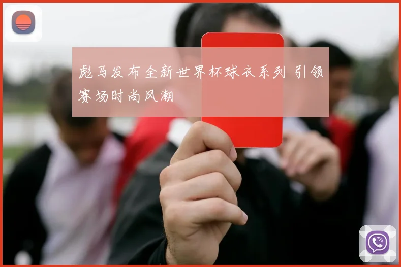 彪马发布全新世界杯球衣系列 引领赛场时尚风潮