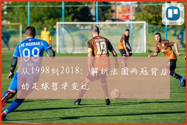 从1998到2018：解析法国两冠背后的足球哲学变迁