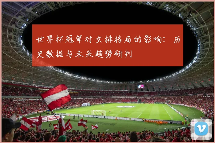 世界杯冠军对女排格局的影响：历史数据与未来趋势研判